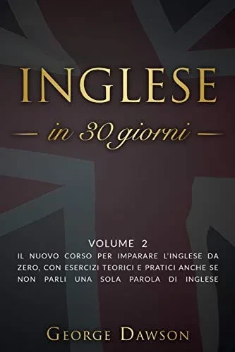 Inglese in 30 Giorni: Volume 2. Il nuovo corso per imparare l'inglese da zero, con esercizi teorici e pratici anche se non parli una sola parola di inglese. (Lingua Inglese) (Italian Edition)