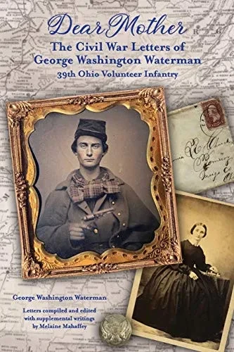 Dear Mother: The Civil War Letters of George Washington Waterman, 39th Ohio Volunteer Infantry