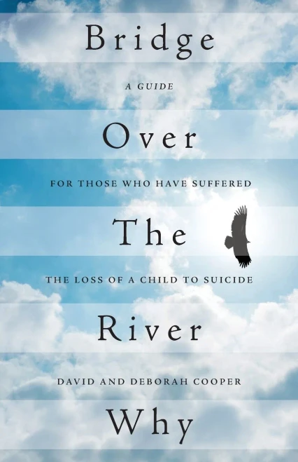 Bridge Over The River Why: A Guide For Those Who Have Suffered The Loss Of A Child To Suicide