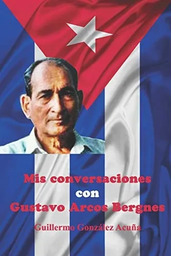 Mis Conversaciones con Gustavo Arcos Bergnes (Spanish Edition)