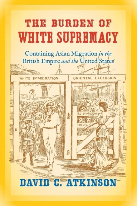 The Burden Of White Supremacy: Containing Asian Migration In The British Empire And The United States