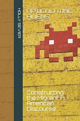 Articulating Aliens: Constructing the Migrant in American Discourse