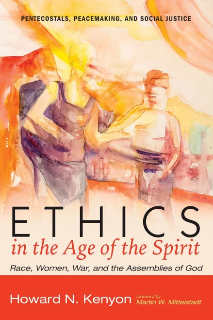 Ethics in the Age of the Spirit: Race, Women, War, and the Assemblies of God (Pentecostals, Peacemaking, and Social Justice)
