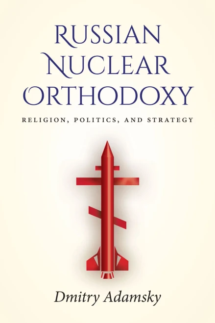 Russian Nuclear Orthodoxy: Religion, Politics, And Strategy