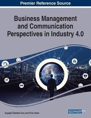 Business Management And Communication Perspectives In Industry 4.0 (Advances In Logistics, Operations, And Management Science)