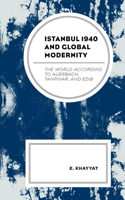 Istanbul 1940 And Global Modernity: The World According To Auerbach, Tanpinar, And Edib
