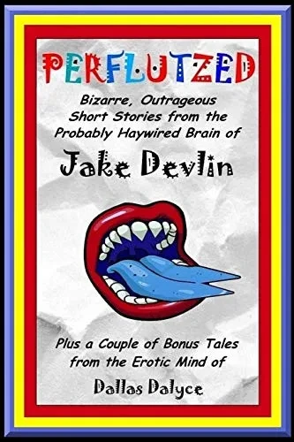 Perflutzed - Bizarre, Outrageous Short Stories from the Probably Haywired Brain of Jake Devlin: Plus a couple of bonus tales from the erotic mind of Dallas Dalyce