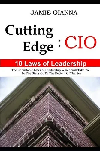 Cutting Edge CIO: 10 Laws of Leadership: The Immutable Laws of Leadership Which Will Take You to the Stars or to the Bottom of the Sea