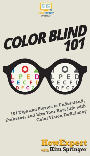 Color Blind 101: 101 Tips And Stories To Understand, Embrace, And Live Your Best Life With Color Vision Deficiency