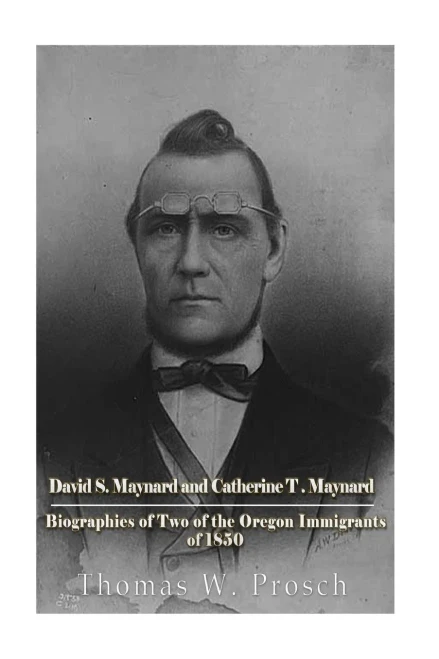 David S. Maynard And Catherine T. Maynard: Biographies Of Two Of The Oregon Immigrants Of 1850