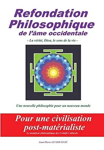 REFONDATION PHILOSOPHIQUE DE L'AME OCCIDENTALE: La vérité, Dieu, Le sens de la vie....Une nouvelle philosophie pour un nouveau monde pour une civilisation post-matérialiste ! (French Edition)