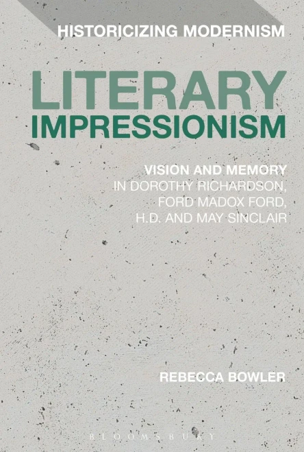 Literary Impressionism: Vision And Memory In Dorothy Richardson, Ford Madox Ford, H.D. And May Sinclair (Historicizing Modernism)