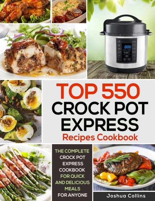 Top 550 Crock Pot Express Recipes Cookbook: The Complete Crock Pot Express Cookbook for Quick and Delicious Meals for Anyone
