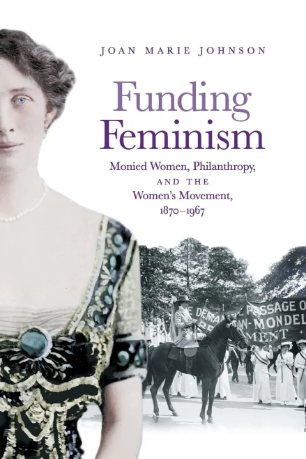 Funding Feminism: Monied Women, Philanthropy, and the Women�s Movement, 1870�1967 (Gender and American Culture)