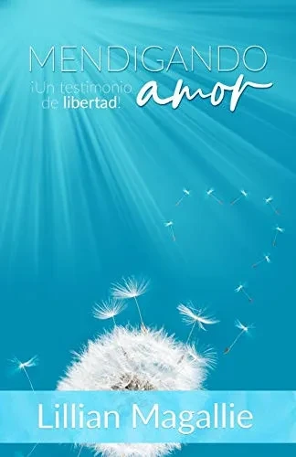 Mendigando Amor: ¡Un testimonio de libertad! (Spanish Edition)