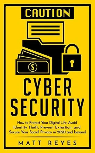 Cyber Security: How to Protect Your Digital Life, Avoid Identity Theft, Prevent Extortion, and Secure Your Social Privacy in 2020 and beyond