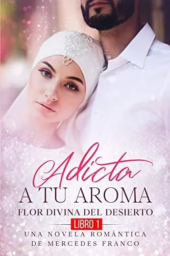 Adicta A Tu Aroma. Flor Divina del Desierto. Una Novela Romantica de Mercedes Franco (Libro 1) (Spanish Edition)