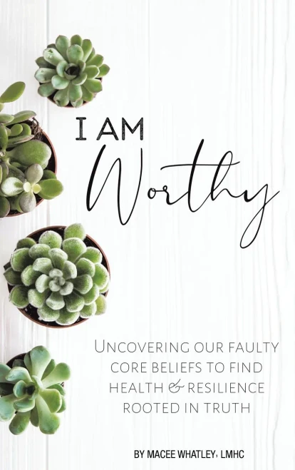I Am Worthy: Uncovering Our Faulty Core Beliefs To Find Health & Resilience Rooted In Truth