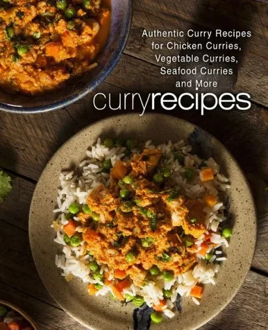 Curry Recipes: Authentic Curry Recipes for Chicken Curries, Vegetable Curries, Seafood Curries and More (2nd Edition)