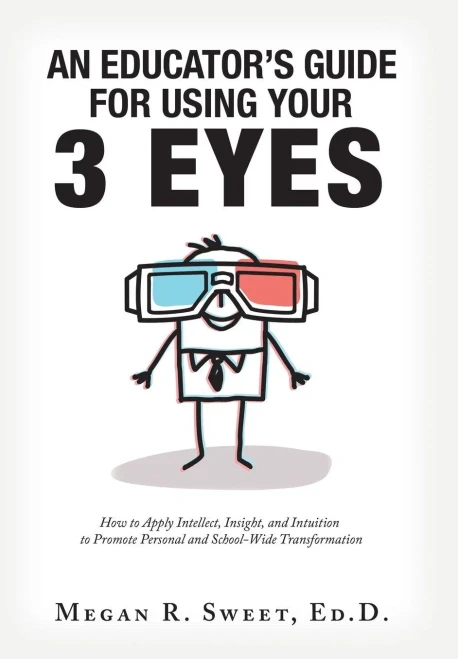 An Educator's Guide to Using Your 3 Eyes: How to Apply Intellect, Insight and Intuition to Promote Personal and School-Wide Transformation