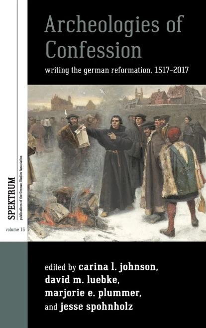 Archeologies of Confession: Writing the German Reformation, 1517-2017 (Spektrum: Publications of the German Studies Association, 16)