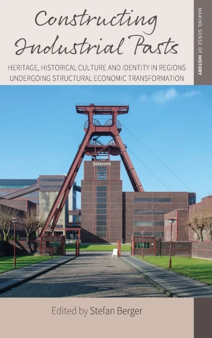 Constructing Industrial Pasts: Heritage, Historical Culture and Identity in Regions Undergoing Structural Economic Transformation (Making Sense of History, 38)