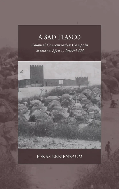 A Sad Fiasco: Colonial Concentration Camps in Southern Africa, 19001908 (War and Genocide, 29)