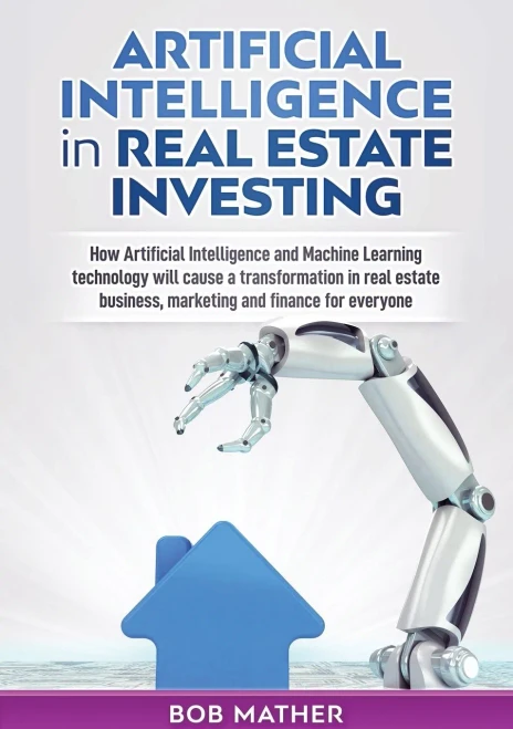 Artificial Intelligence in Real Estate Investing: How Artificial Intelligence and Machine Learning technology will cause a transformation in real estate business, marketing and finance for everyone