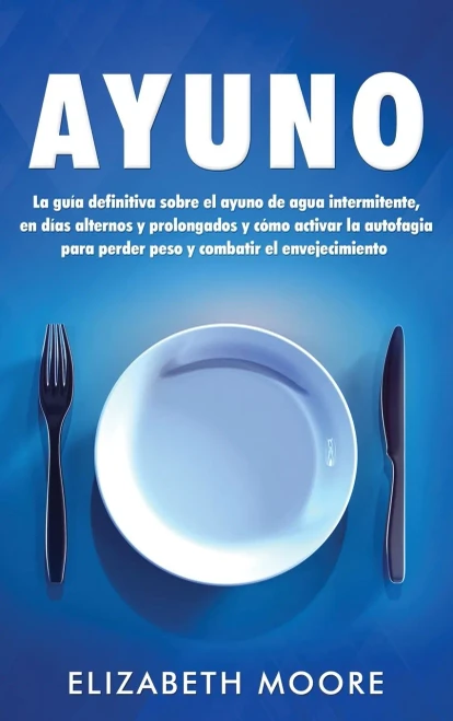 Ayuno: La guía definitiva sobre el ayuno de agua intermitente, en días alternos y prolongados y cómo activar la autofagia para perder peso y combatir ... y prolongados y cómo (Spanish Edition)
