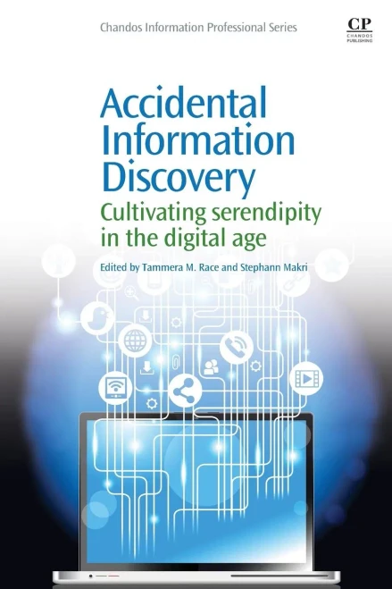 Accidental Information Discovery: Cultivating Serendipity in the Digital Age (Chandos Information Professional Series)