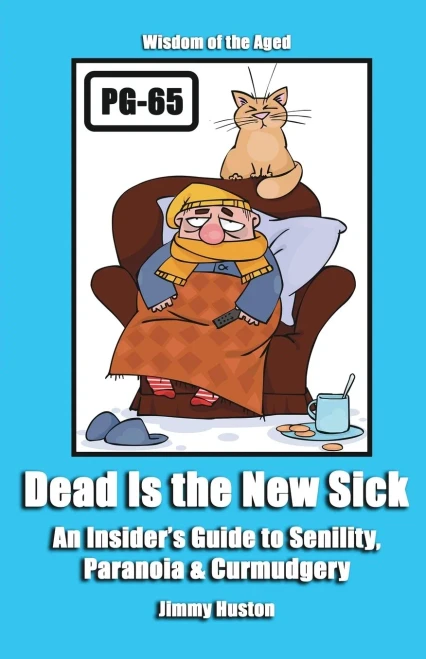 Dead Is the New Sick: An Insider's Guide to Senility, Paranoia, & Curmudgery