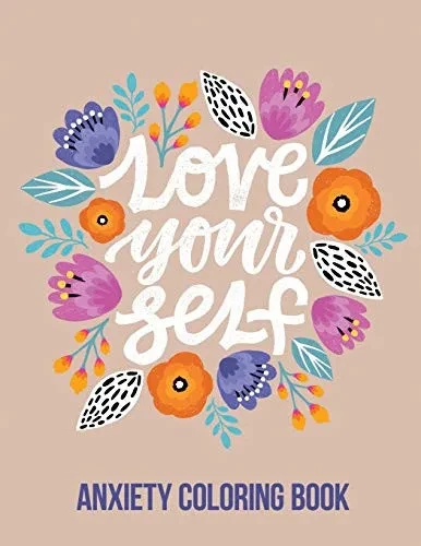 Love Your Self Anxiety Coloring Book: A Coloring Book for Grown-Ups Providing Relaxation and Encouragement, Creative Activities to Help Manage Stress, Anxiety and Other Big Feelings