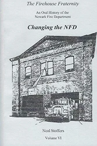 The Firehouse Fraternity: An Oral History of the Newark Fire Department Volume VI Changing the NFD
