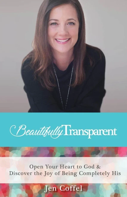 Beautifully Transparent: Open Your Heart To God & Discover The Joy Of Being Completely His