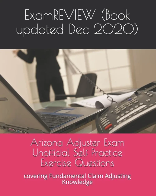 Arizona Adjuster Exam Unofficial Self Practice Exercise Questions: covering Fundamental Claim Adjusting Knowledge