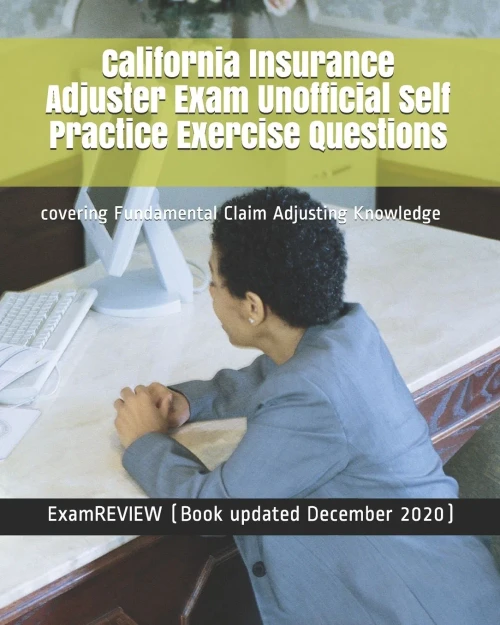 California Insurance Adjuster Exam Unofficial Self Practice Exercise Questions: covering Fundamental Claim Adjusting Knowledge