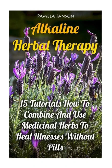 Alkaline Herbal Therapy: 15 Tutorials How To Combine And Use Medicinal Herbs To Heal Illnesses Without Pills