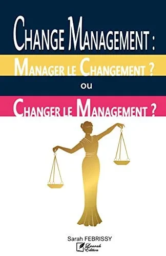 CHANGE MANAGEMENT : MANAGER LE CHANGEMENT OU CHANGER LE MANAGEMENT ?: Evaluation des pratiques du Change Management au service des Projets, versus des ... Internes de l'Entreprise (French Edition)