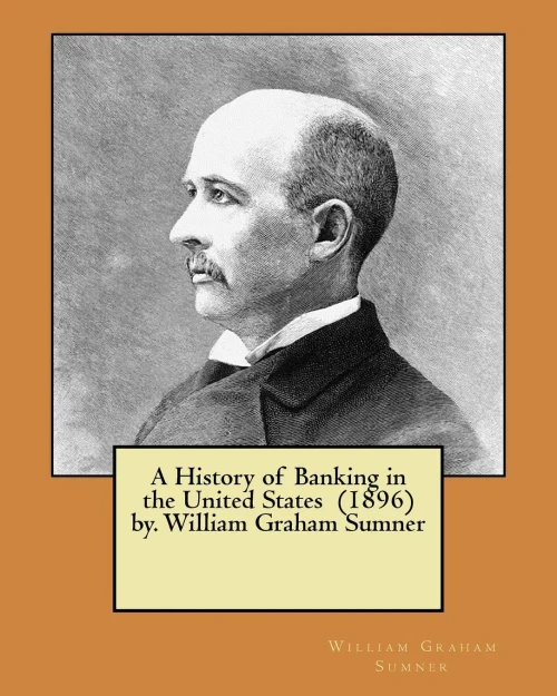 A History of Banking in the United States (1896) by. William Graham Sumner