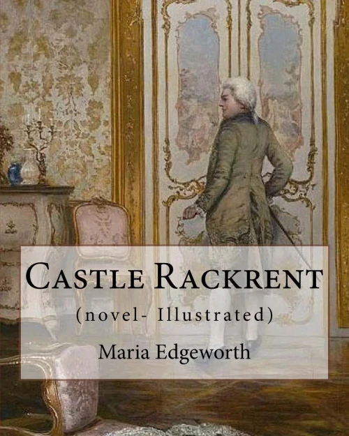 Castle Rackrent By: Maria Edgeworth, and The Absentee (novel- Illustrated): Maria Edgeworth (1 January 1768  22 May 1849) was a prolific Anglo-Irish writer of adults' and children's literature.