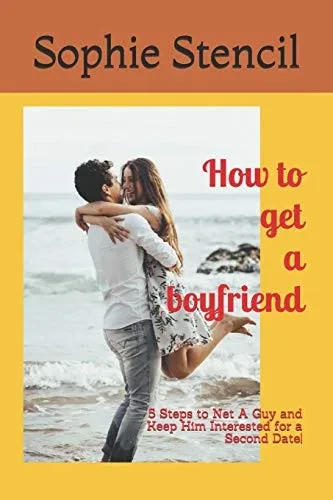 How to get a boyfriend: 5 Steps to Net A Guy and Keep Him Interested for a Second Date! (Series of Romance)