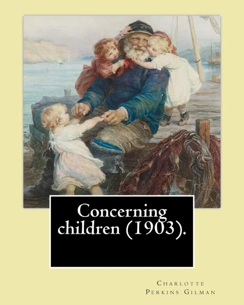 Concerning children (1903). By: Charlotte Perkins Gilman: Charlotte Perkins Gilman ( also Charlotte Perkins Stetson (July 3, 1860  August 17, 1935), ... nonfiction, and a lecturer for social reform.