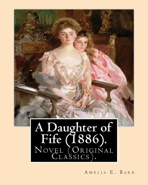 A Daughter of Fife (1886). By: Amelia E. Barr: Novel (Original Classics).Amelia Edith Huddleston Barr (March 29, 1831  March 10, 1919) was a British novelist and teacher.