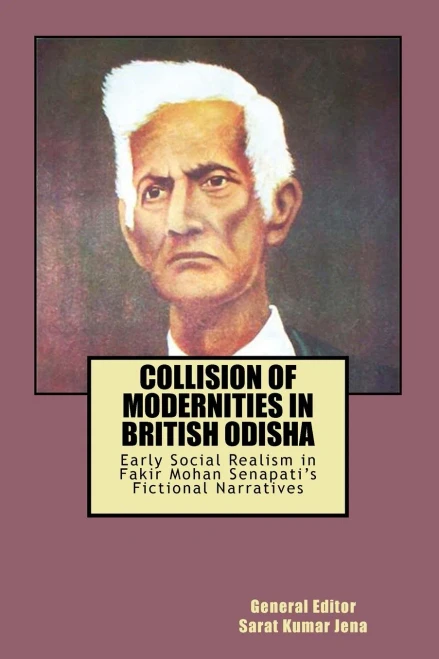 Collision of Modernities in British Odisha: Early Social Realism in Fakir Mohan Senapati's Fictional Narratives (Colonial Modernity and British Odisha)