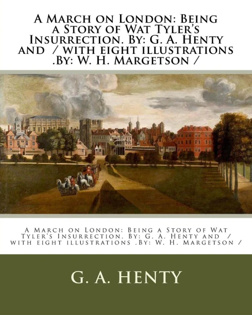 A March on London: Being a Story of Wat Tyler's Insurrection. By: G. A. Henty and / with eight illustrations .By: W. H. Margetson /