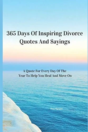 365 Days Of Inspiring Divorce Quotes And Sayings: A Quote For Every Day Of The Year To Help You Heal And Move On
