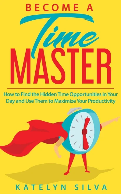 Become a Time Master: How to Find the Hidden Time Opportunities in Your Day and Use Them to Maximize Your Productivity