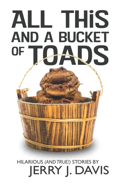 All This and a Bucket of Toads: Hilarious (and True!) Stories by Jerry J. Davis