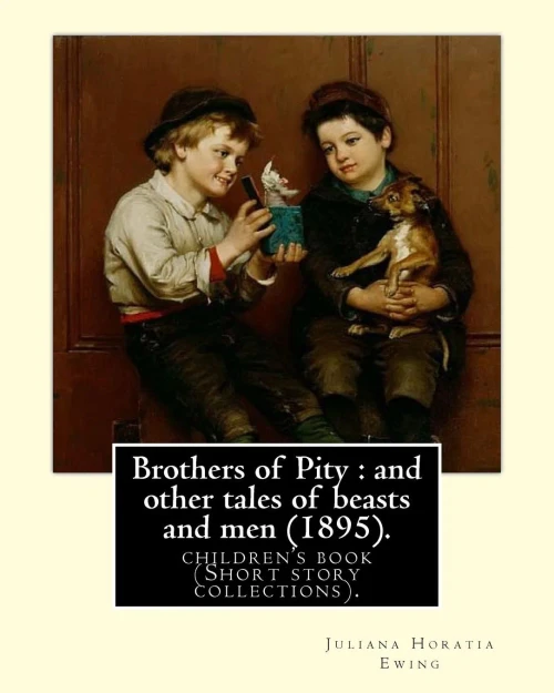 Brothers of Pity : and other tales of beasts and men (1895). By: Juliana Horatia Ewing, dedicated By: Horatia Katherine Frances Gatty (18461945).: ... was an English writer of children's stories.