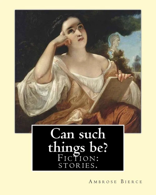 Can such things be? Fiction: stories.: By: Ambrose Bierce (June 24, 1842  circa 1914).